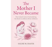 The Mother I Never Became: One woman's story of surrendering the dream to embrace divine validation