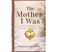 The Mother I Was: Rediscovering Life Beyond the Empty Nest