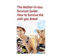 The Mother-in-law Survival Guide: How to Survive the visit you dread
