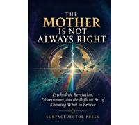 The Mother Is Not Always Right: Psychedelic Revelation, Discernment, and the Difficult Art of Knowing What to Believe