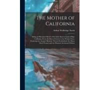 The Mother Of California: Being An Historical Sketch Of The Little Known Land Of Baja California, From The Days Of Cortez To The Present Time, D