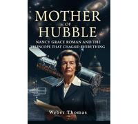 The Mother of Hubble: Nancy Grace Roman and the Telescope That Changed Everything How NASA's First Chief of Astronomy Fought for the Space Telescope No One Wanted