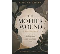 The Mother Wound: A Book for Men: A Healing Guide for Men on Recovering from an Emotionally Absent, Critical, or Unavailable Mother