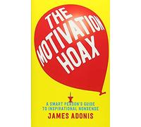 The Motivation Hoax: A Smart Person'S Guide To Inspirational Nonsense : A Smart Person'S Guide To Inspirational Nonsense