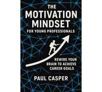 The Motivation Mindset for Young Professionals: Rewire Your Brain to Achieve Career Goals