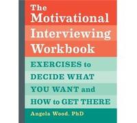 The Motivational Interviewing Workbook: Exercises to Decide What You Want and How to Get There
