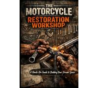 The Motorcycle Restoration Workshop: Turn Your Garage into a Motorcycle Masterpiece - One Wrench Turn at a Time!