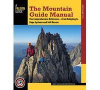 The Mountain Guide Manual: The Comprehensive Reference--From Belaying to Rope Systems and Self-Rescue