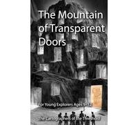 The Mountain of Transparent Doors: A Cartographers Adventure Through Magical Doors, and Choices Where Not Everything That Looks Real Leads to the Truth. For Young Explorers Ages 9-12