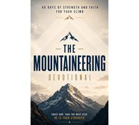 The Mountaineering Devotional: A 40 Day Christian Devotional for Mountaineers, Climbers, and Wilderness Trekkers to Build Courage, Stay Anchored in Christ, and Walk with Jesus One Step at a Time