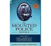 The Mounted Police Novels: Volume 3-Isobel: A Romance of the Northern Trail & the Golden Snare Curwood, James Oliver (Auteur)