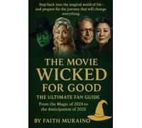The Movie Wicked: For Good the Ultimate Fan Guide: From the Magic of 2024 to the Anticipation of 2025