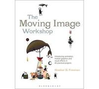 The Moving Image Workshop: Introducing animation, motion graphics and visual effects in 45 practical projects