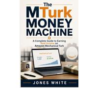The MTurk Money Machine: A Complete Guide to Earning Real Income on Amazon Mechanical Turk