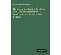 The Mucous Membrane of the Uterus. With Special Reference to the Development and Structure of the Deciduae