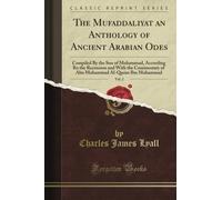 The Mufaddaliyat an Anthology of Ancient Arabian Odes: Compiled By the Son of Muhammad, According Ro the Recension and With the Commentary of Abu ... Ibn Muhammad, Vol. 2 (Classic Reprint)