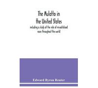 The Mulatto In The United States ; Including A Study Of The Role Of Mixed-Blood Races Throughout The World