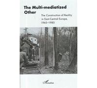 The Multi-mediatized Other The Constructuion of Reality in East-Central Europe, 1945-1980 - Anelia Kassabova - L'harmattan - cartonné - Beau livre