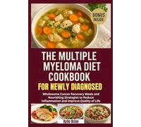 The Multiple Myeloma Diet Cookbook for Newly Diagnosed: Wholesome Cancer Recovery Meals and Nourishing Strategies to Reduce Inflammation and Improve Quality of Life