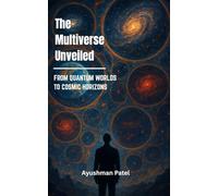 The Multiverse Unveiled: From Quantum Worlds to Cosmic Horizons