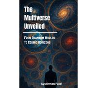 The Multiverse Unveiled: From Quantum Worlds to Cosmic Horizons