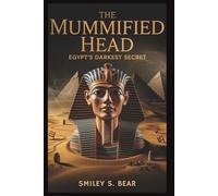 The Mummified Head: Egypt’s Darkest Secret The Mummified Head: Egypt’s Darkest Secret: A Forensic Investigation into Murder, Power, and Ancient Mysteries