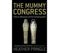 The Mummy Congress: Science, Obsession and the Everlasting Dead Pringle, Heather (Auteur)