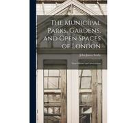 The Municipal Parks, Gardens, And Open Spaces Of London: Their History And Associations