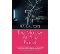 The Murder At Blue Planet: How We Kill Without Weapons - A Psychological, Philosophical, and Spiritual Exploration of Trauma, Abuse, and Modern Alienation
