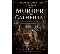 The Murder in the Cathedral: Henry II, Thomas Becket and the Struggle Between Crown and Church