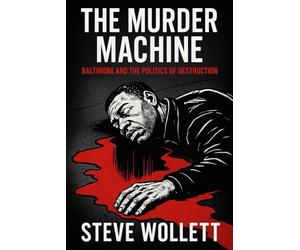 The Murder Machine: Baltimore and the Politics of Destruction