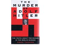 The Murder of Adolf Hitler: The Truth About the Bodies in the Berlin Bunker