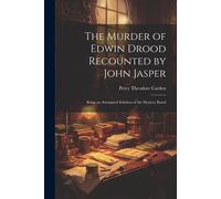 The Murder Of Edwin Drood Recounted By John Jasper; Being An Attempted Solution Of The Mystery Based
