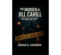 The Murder of Jill Cahill:: A True Crime Story from Syracuse, New York.