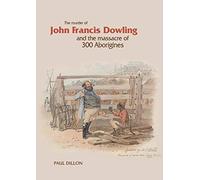 The Murder Of John Francis Dowling And The Massacre Of 300 Aborigines