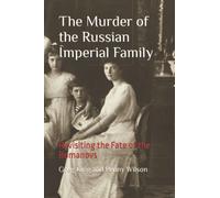 The Murder of the Russian Imperial Family: Revisiting the Fate of the Romanovs