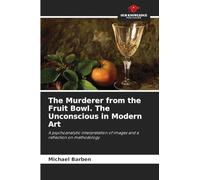 The Murderer from the Fruit Bowl. The Unconscious in Modern Art