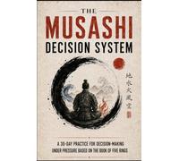 The Musashi Decision System: A 30-Day Practice for Decision-Making Under Pressure Based on The Book of Five Rings