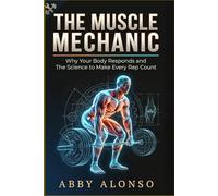 The Muscle Mechanic: Why Your Body Responds and The Science to Make Every Rep Count
