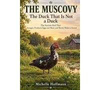 THE MUSCOVY ~ The Duck That Is Not a Duck: The Ancient Bird That Forages, Produces Eggs and Meat, and Barely Makes a Sound