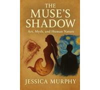 The Muse's Shadow: Art, Myth, and Human Nature: Exploring the dark and light within both classical tales and creative genius