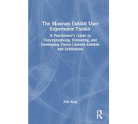 The Museum Exhibit User Experience Toolkit: A Practitioner’s Guide to Conceptualising, Evaluating, and Developing Visitor-Centred Exhibits and Exhibitions