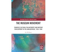 The Museum Movement: Carnegie Cultural Philanthropy and Museum Development in the Anglosphere, 1920-1940