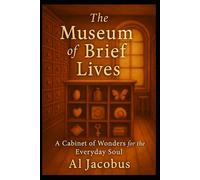 The Museum of Brief Lives: A Cabinet of Wonders for the Everyday Soul