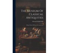 The Museum Of Classical Antiquities: Being A Series Of Essays On Ancient Art
