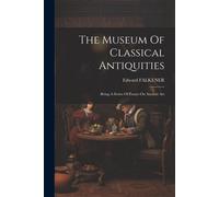 The Museum Of Classical Antiquities: Being A Series Of Essays On Ancient Art