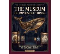 The Museum of Impossible Things: 50 Mysterious Artifacts to Explore & Color (The Curious & Impossible Collection)