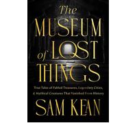 The Museum of Lost Things True Tales of Fabled Treasures, Legendary Cities, and Mythical Creatures That Vanished From History - Sam Kean - National Geographic Digital - ebook (ePub) - Livre