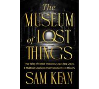 The Museum of Lost Things: True Tales of Fabled Treasures, Legendary Cities, and Mythical Creatures That Vanished From History