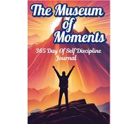 The Museum of Moments : 365 DAY OF SELF DISCIPLINE JOURNAL : DAILY THOUGHTS,FEELINGS AND EXPERIENCE